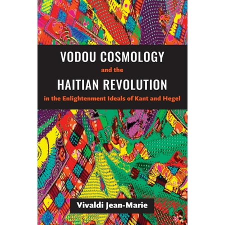 Vodou Cosmology and the Haitian Revolution in the Enlightenment Ideals of Kant and Hegel (Best Introduction To Hegel)