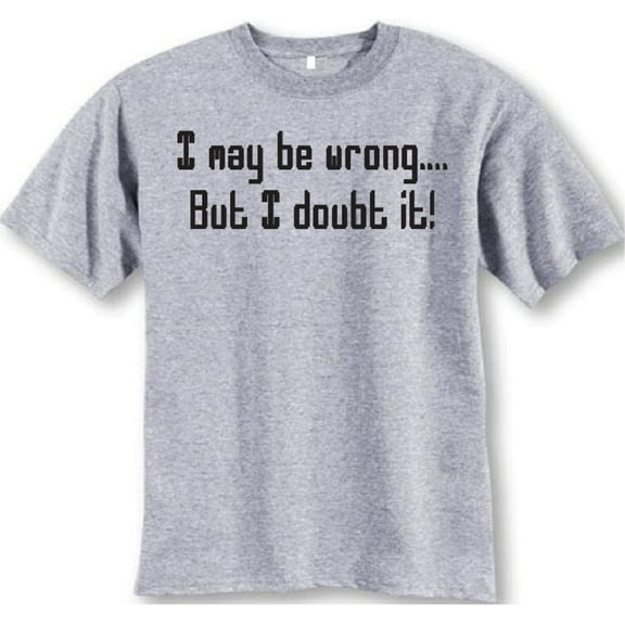 I May Be Wrong..but I Doubt It T-Shirt