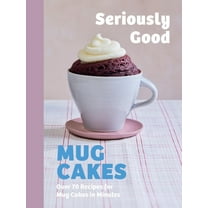 Seriously Good Mug Cakes: Over 70 Recipes for Mug Cakes in Minutes, (Hardcover)