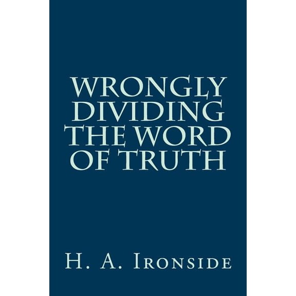 Wrongly Dividing The Word of Truth (Paperback) by H a Ironside