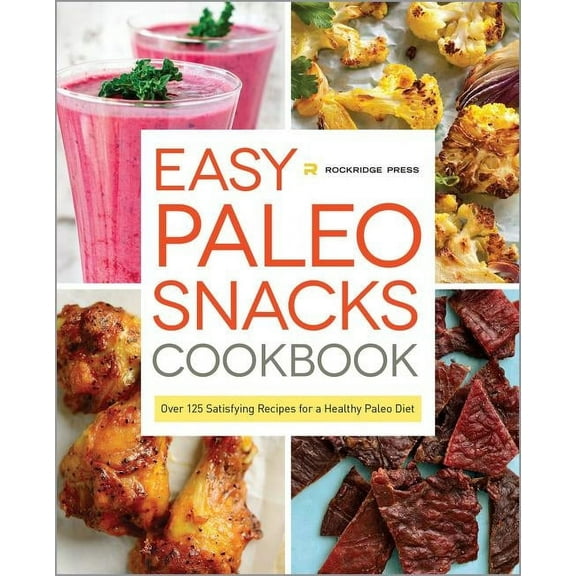 Easy Paleo Snacks Cookbook : Over 125 Satisfying Recipes for a Healthy Paleo Diet (Hardcover)