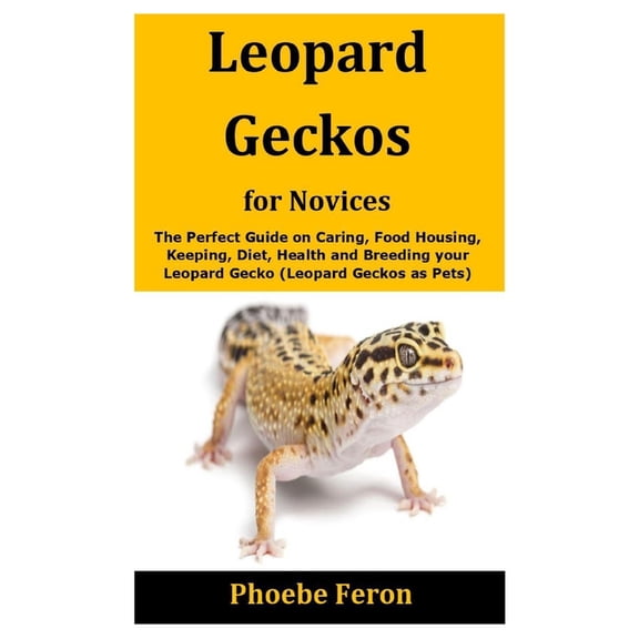 Leopard Geckos for Novices : The Perfect Guide on Caring, Food Housing, Keeping, Diet, Health and Breeding your Leopard Gecko (Leopard Geckos as Pets) (Paperback)