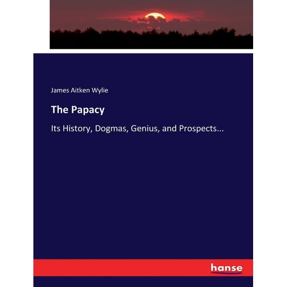 The Papacy: Its History, Dogmas, Genius, and Prospects..., (Paperback)