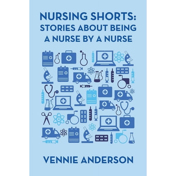 Nursing Shorts: Stories About Being a Nurse by a Nurse -- Vennie Anderson