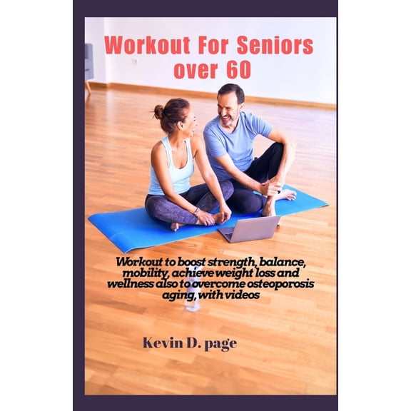Workout For Seniors Over 60: Workout to boost strength, balance, mobility, achieve weight loss and wellness, also to overcome osteoporosis aging, with videos, (Paperback)