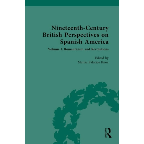 Nineteenth-Century British Perspectives on Spanish America: Volume I: Romanticism and Revolutions, (Hardcover)