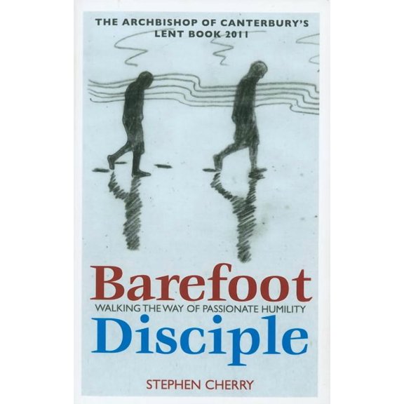 Barefoot Disciple: Walking the Way of Passionate Humility -- The Archbishop of Canterbury's Lent Book 2011, (Paperback)