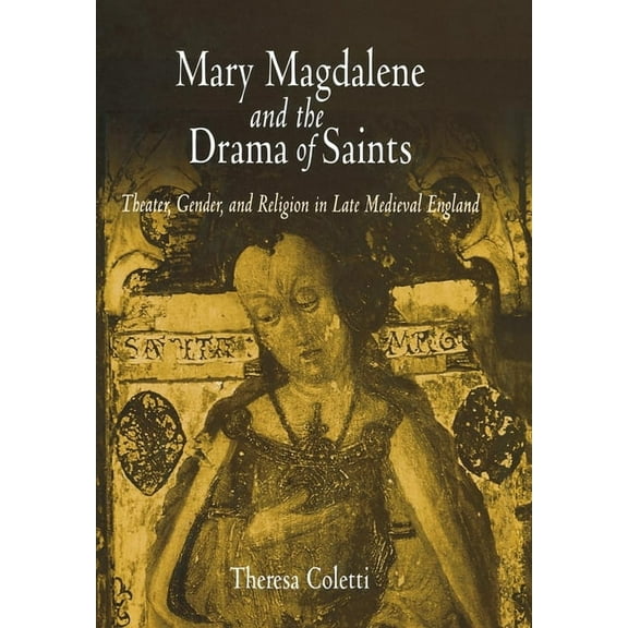 Middle Ages Mary Magdalene and the Drama of Saints: Theater, Gender, and Religion in Late Medieval England, (Hardcover)