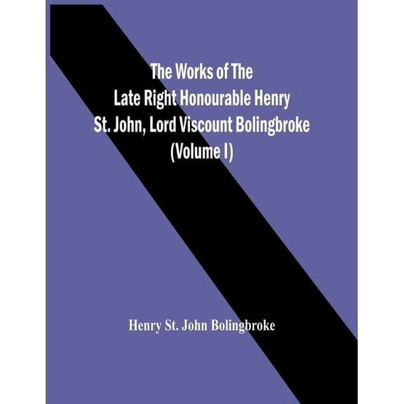 The Works Of The Late Right Honourable Henry St. John, Lord Viscount Bolingbroke (Volume I), (Paperback)