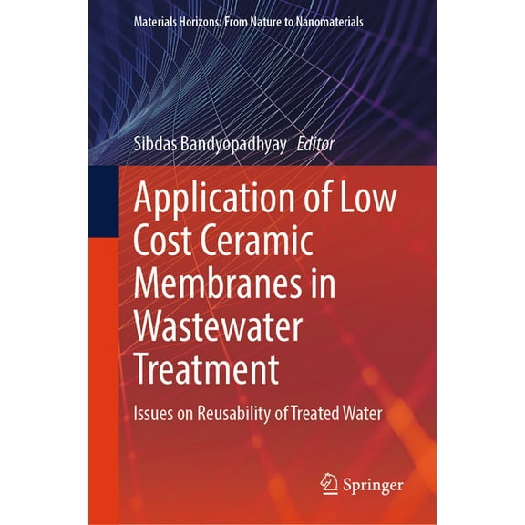 Materials Horizons: From Nature to Nanom Application of Low Cost Ceramic Membranes in Wastewater Treatment: Issues on Reusability of Treated Water, (Hardcover)