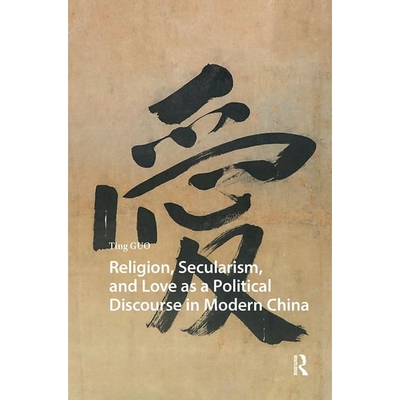 China: From Revolution to Reform Religion, Secularism, and Love as a Political Discourse in Modern China, (Hardcover)