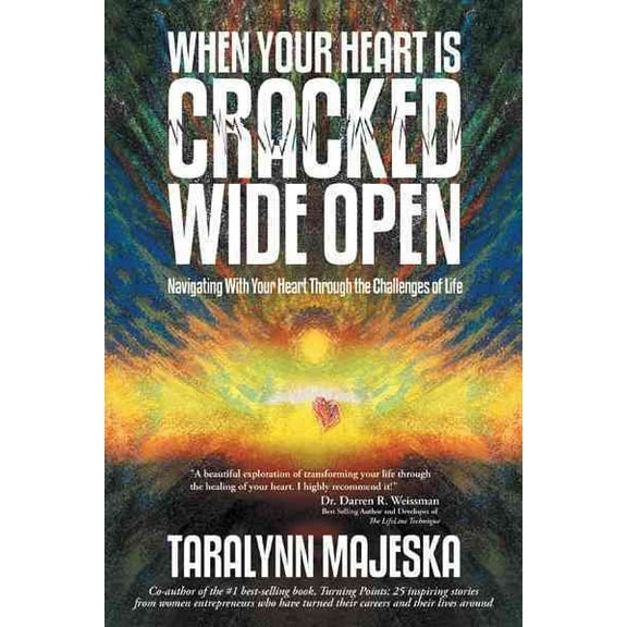 When Your Heart Is Cracked Wide Open : Navigating With Your Heart Through the Challenges of Life