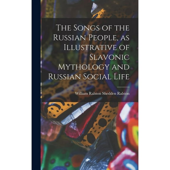 The Songs of the Russian People, as Illustrative of Slavonic Mythology and Russian Social Life (Hardcover)