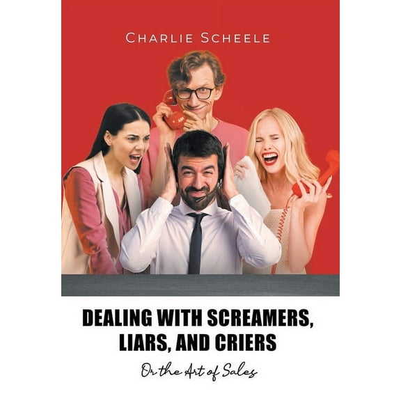 Dealing with Screamers, Liars, and Criers: Or the Art of Sales (Hardcover)