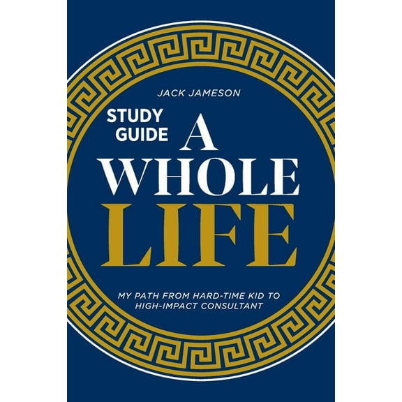 A Whole Life Study Guide: My path from hard-time kid to high-impact consultant, (Paperback)