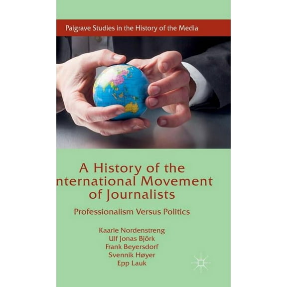 Palgrave Studies in the History of the M A History of the International Movement of Journalists: Professionalism Versus Politics, (Hardcover)