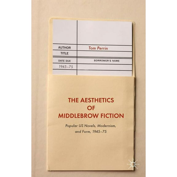 The Aesthetics of Middlebrow Fiction: Popular Us Novels, Modernism, and Form, 1945-75, (Hardcover)