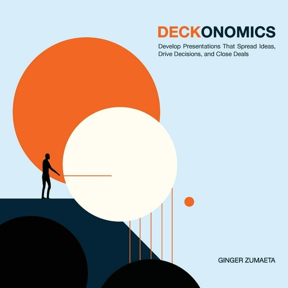 Deckonomics: Develop presentations that spread ideas, drive decisions and close deals., (Paperback)