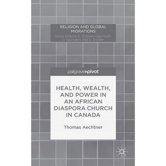 Religion and Global Migrations Health, Wealth, and Power in an African Diaspora Church in Canada, (Hardcover)