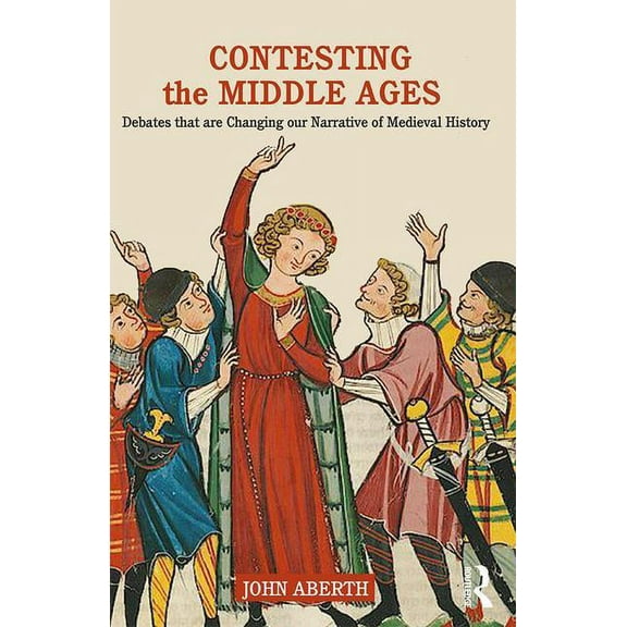 Contesting the Middle Ages: Debates that are Changing our Narrative of Medieval History, (Paperback)