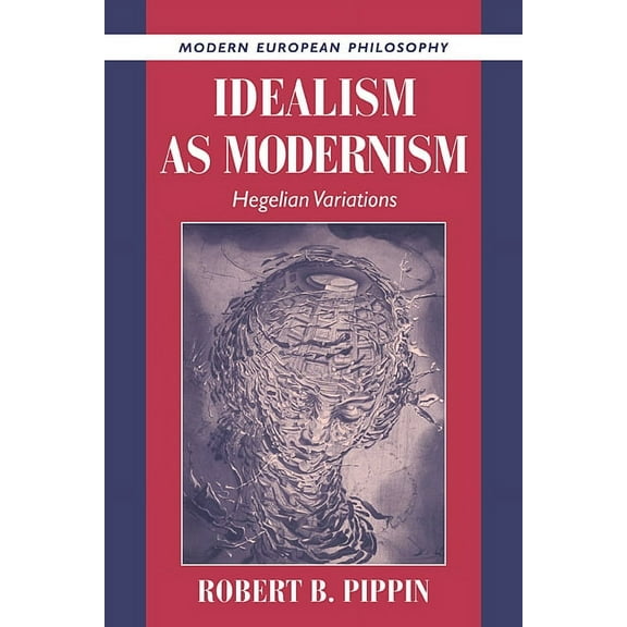 Modern European Philosophy Idealism as Modernism: Hegelian Variations, (Hardcover)