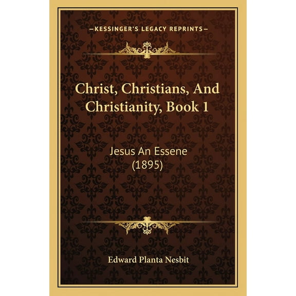 Christ, Christians, And Christianity, Book 1: Jesus An Essene (1895), (Paperback)