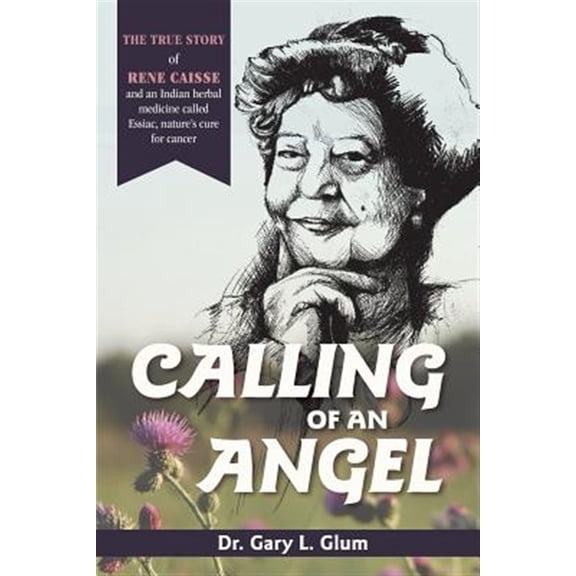 Pre-Owned Calling of an Angel: The True Story of Rene Caisse and an Indian Herbal Medicine Called Essaic, Nature's Cure for Cancer (Paperback)