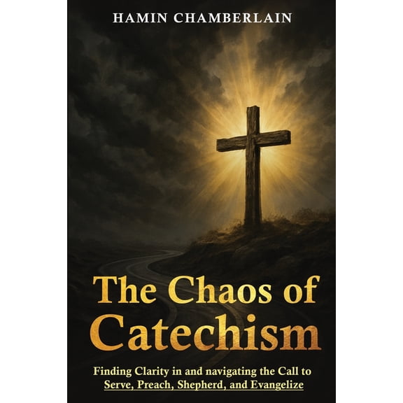 The Chaos of Catechism: Finding Clarity in and Navigating the Call to Serve, Preach, Shepherd, and Evangelize, (Paperback)