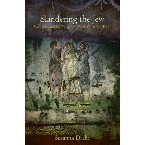 Divinations: Rereading Late Ancient Reli Slandering the Jew: Sexuality and Difference in Early Christian Texts, (Hardcover)