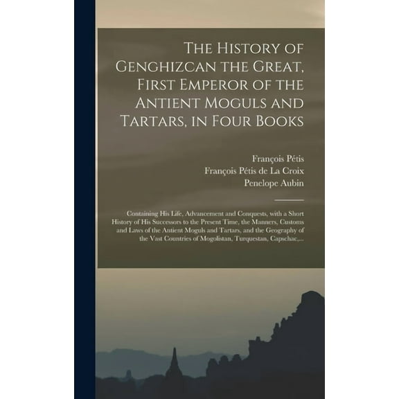 The History of Genghizcan the Great, First Emperor of the Antient Moguls and Tartars, in Four Books (Hardcover)