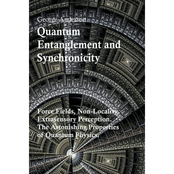 Quantum Entanglement and Synchronicity. Force Fields, Non-Locality, Extrasensory Perception. The Astonishing Properties , (Paperback)