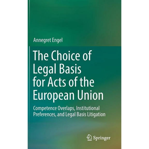 The Choice of Legal Basis for Acts of the European Union: Competence Overlaps, Institutional Preferences, and Legal Basi, (Hardcover)