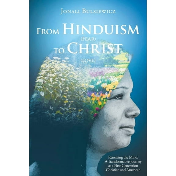 From Hinduism(Fear) to Christ(Love): Renewing the Mind: A Transformative Journey as a First-Generation Christian and Ame, (Paperback)