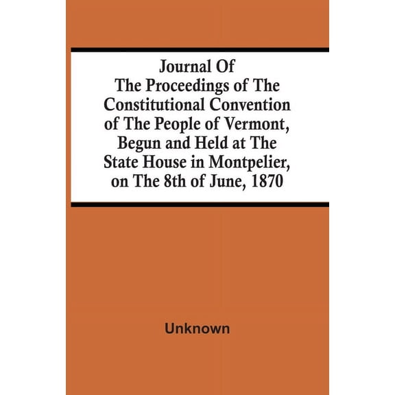 Journal Of The Proceedings Of The Constitutional Convention Of The People Of Vermont, Begun And Held At The State House , (Paperback)