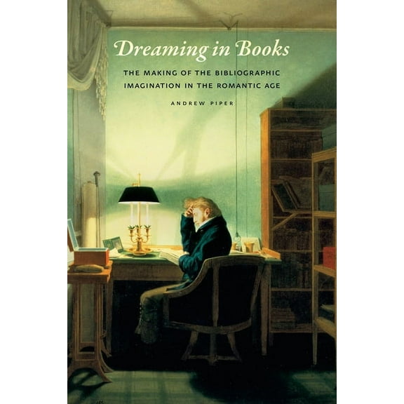 Dreaming in Books: The Making of the Bibliographic Imagination in the Romantic Age, (Paperback)
