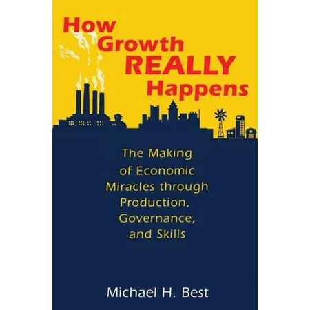 How Growth Really Happens The Making of Economic Miracles through Production Governance and Skills