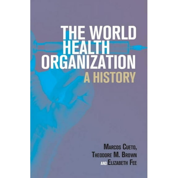 Global Health Histories The World Health Organization: A History, (Hardcover)
