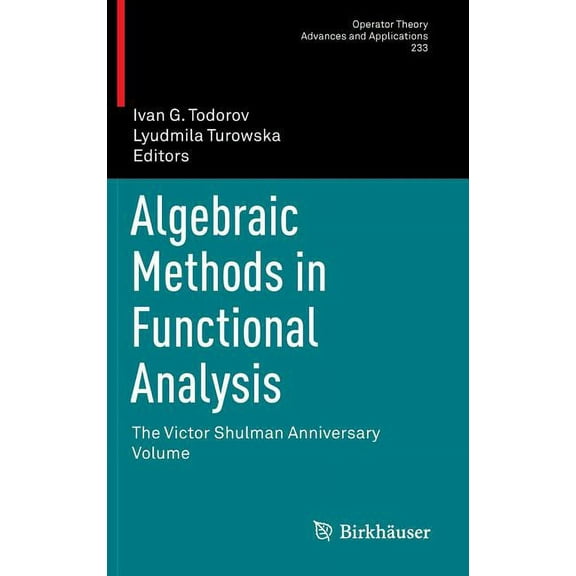 Operator Theory: Advances and Applicatio Algebraic Methods in Functional Analysis: The Victor Shulman Anniversary Volume, Book 233, (Hardcover)