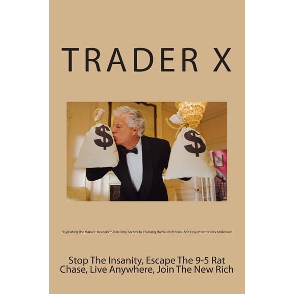 Daytrading The Market: Revealed Sleek Dirty Secrets To Cracking The Vault Of Forex And Easy Instant Forex Millionaire: Stop The Insanity, Escape The 9-5 Rat Chase, Live Anywhere, Join The New Rich (Pa