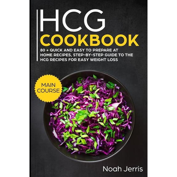 Hcg Cookbook: Main Course - 80   Quick and Easy to Prepare at Home Recipes, Step-By-Step Guide to the Hcg Recipes for Easy Weight Lo