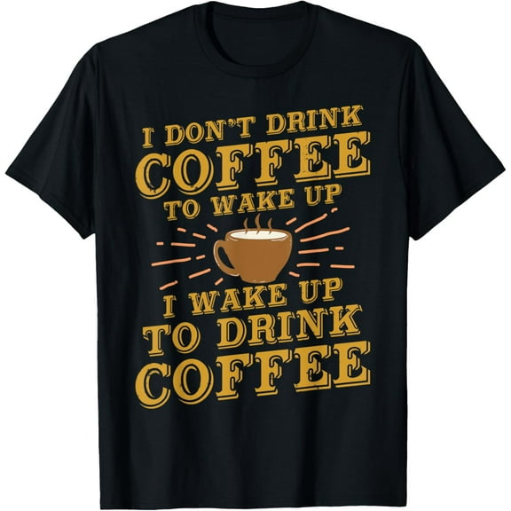 I Don't Drink Coffee To Wake Up I Wake Up To Drink Coffee T-Shirt