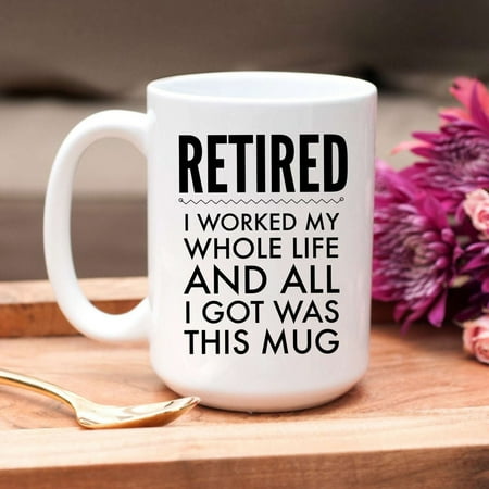 

Retired I worked my whole life and all I got was this mug