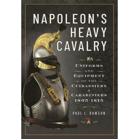 Napoleon's Heavy Cavalry: Uniforms and Equipment of the Cuirassiers and Carabiniers, 1805-1815, (Hardcover)