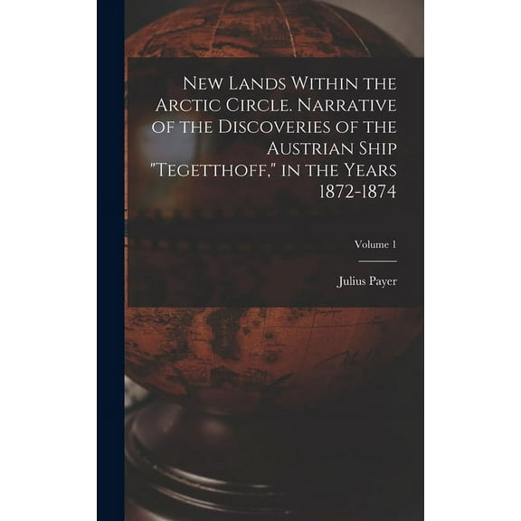 New Lands Within the Arctic Circle. Narrative of the Discoveries of the Austrian Ship "Tegetthoff," in the Years 1872-1874; Volume 1 (Hardcover)