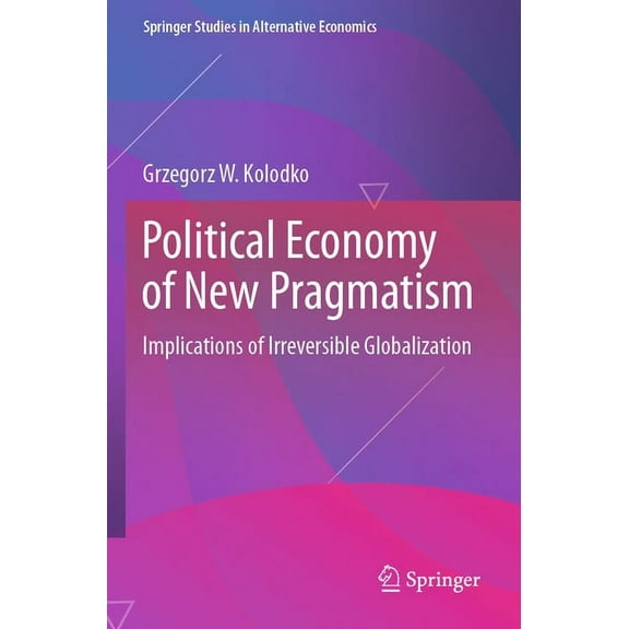 Springer Studies in Alternative Economic Political Economy of New Pragmatism: Implications of Irreversible Globalization, (Paperback)