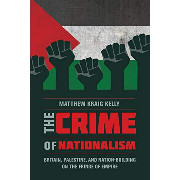 The Crime of Nationalism: Britain, Palestine, and Nation-Building on the Fringe of Empire