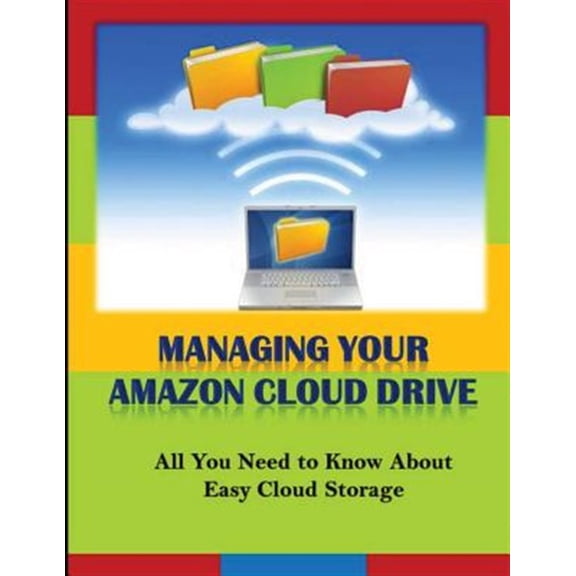 Pre-Owned Managing Your Amazon Cloud Drive : All You Need to Know about Easy Cloud Storage