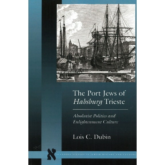 Stanford Studies in Jewish History and C The Port Jews of Habsburg Trieste: Absolutist Politics and Enlightenment Culture, (Paperback)