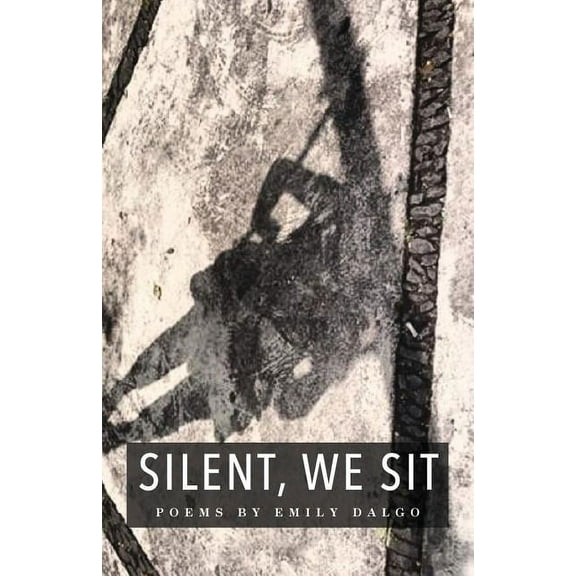 Silent, We Sit: Poems by Emily Dalgo (Paperback) by Emily Dalgo