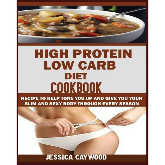 High Protein Low Carb Diet Cookbook: : Recipes to Help Tone You Up and Give You Your Slim and Sexy Body Through Every Se, (Paperback)